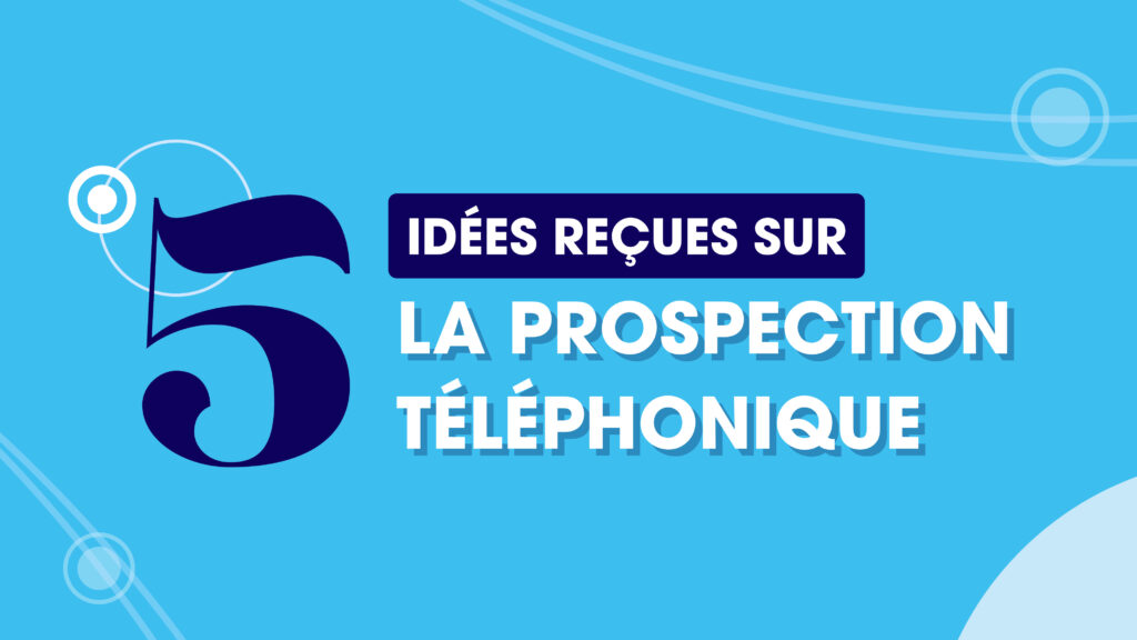 5 idées reçues sur la prospection téléphonique