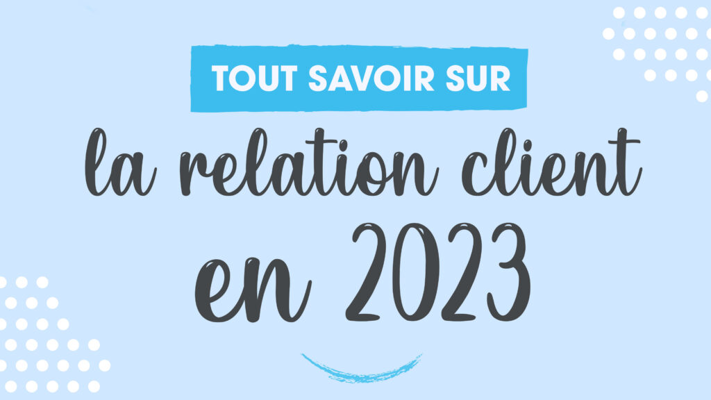 Tout savoir sur la relation client en 2023